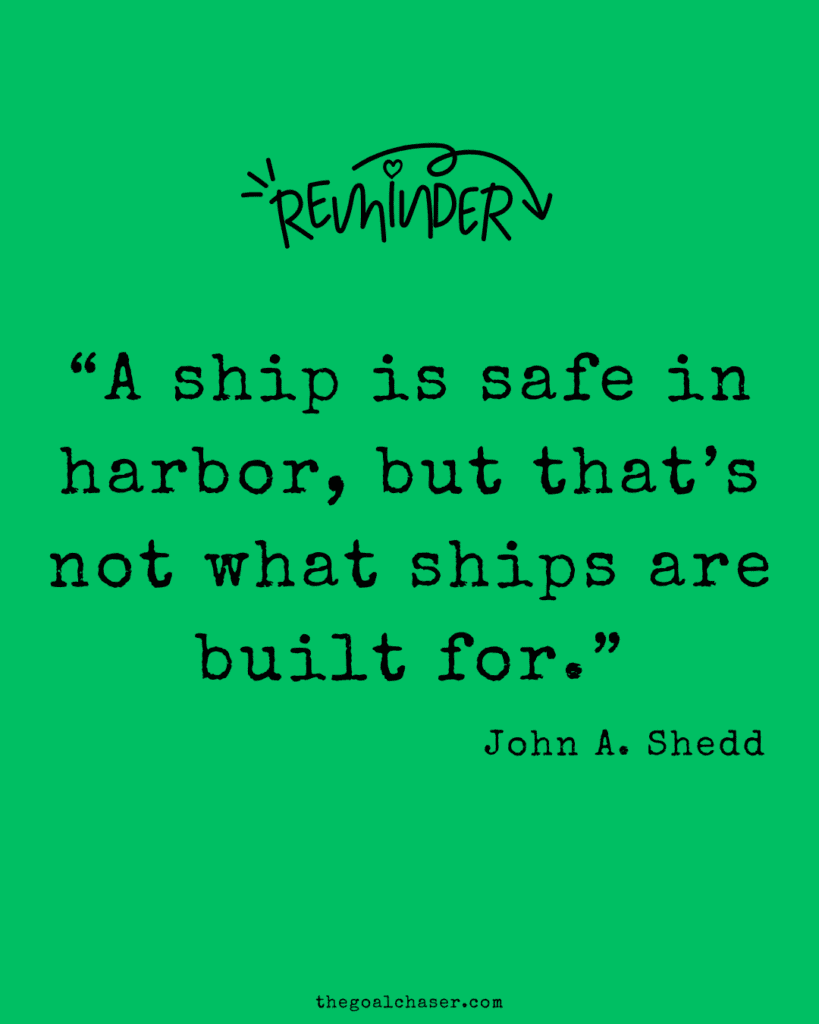 “A ship is safe in harbor, but that’s not what ships are built for.”