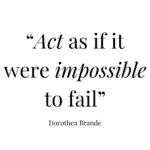 Act as if it were impossible to fail Dorothea Brande