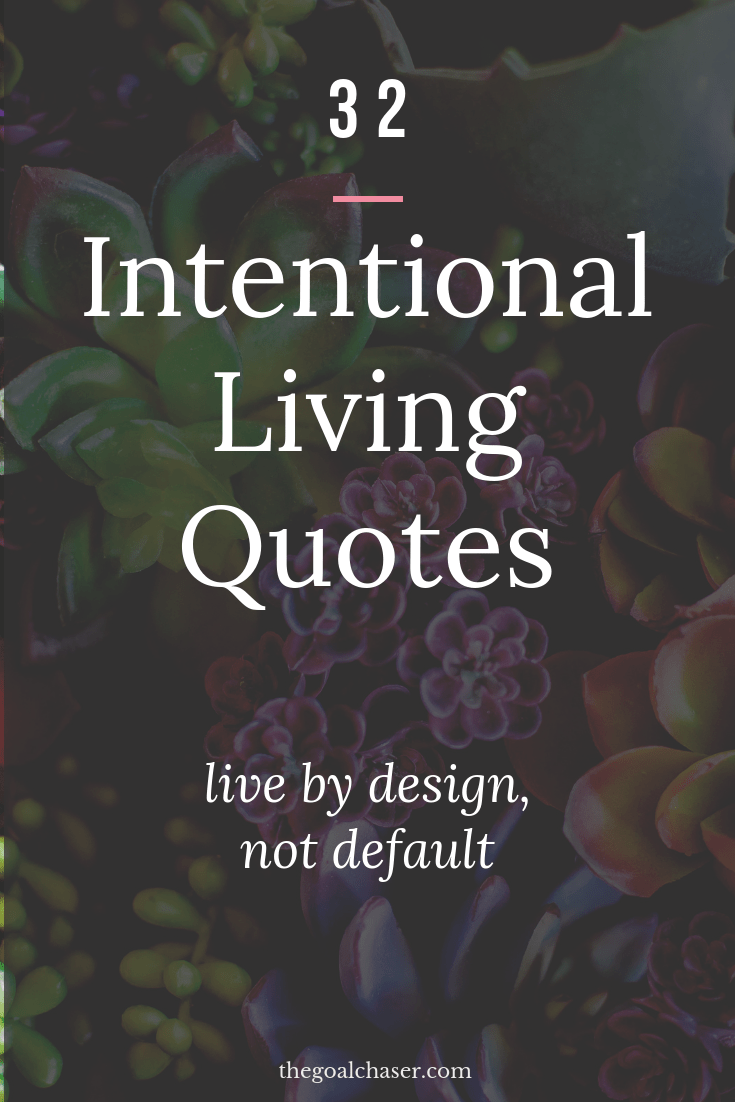 Intentional living quotes: Intentional living simply means to live the life that you truly want. A life by design of your choosing, rather than living a life that just 'happens' to you. Here are 32 inspiring quotes on living with intention, like you mean it and living on purpose.