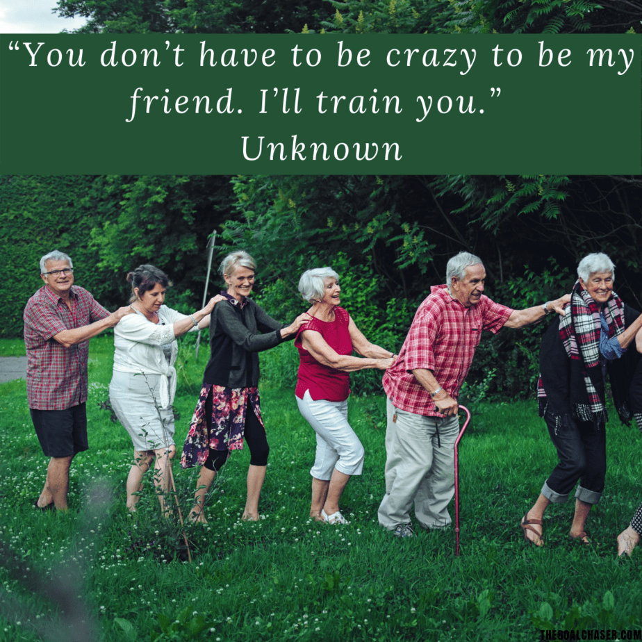 “You don’t have to be crazy to be my friend. I’ll train you.” Unknown